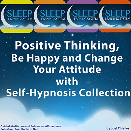 Book Cover Positive Thinking, Be Happy, and Change Your Attitude with Self-Hypnosis, Guided Meditation, and Subliminal Affirmations Collection - Four Books in One (The Sleep Learning System)
