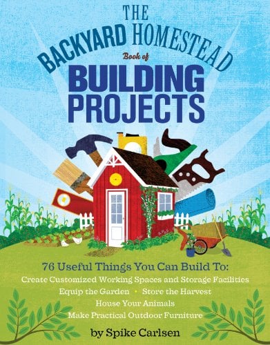 Book Cover The Backyard Homestead Book of Building Projects: 76 Useful Things You Can Build to Create Customized Working Spaces and Storage Facilities, Equip the ... and Make Practical Outdoor Furniture