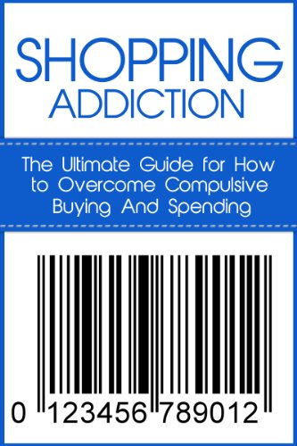 Book Cover Shopping Addiction: The Ultimate Guide for How to Overcome Compulsive Buying And Spending (Compulsive Spending, Compulsive Shopping, Retail Therapy, Shopaholic, ... Compulsive Debtors, Debtors Anonymous)