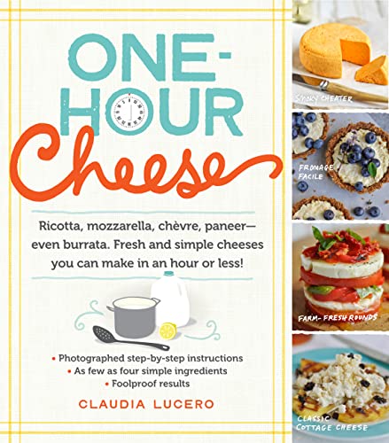 Book Cover One-Hour Cheese: Ricotta, Mozzarella, Chèvre, Paneer--Even Burrata. Fresh and Simple Cheeses You Can Make in an Hour or Less!