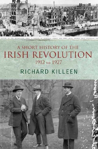 Book Cover A Short History of the Irish Revolution, 1912 to 1927: From the Ulster Crisis to the formation of the Irish Free State (Killeen, Richard.)