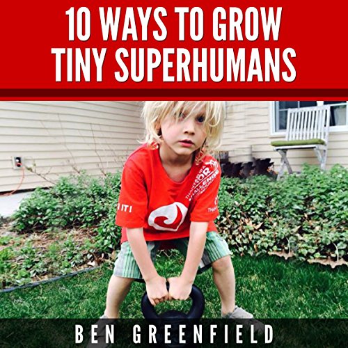 Book Cover 10 Ways to Grow Tiny Superhumans: How to Enable the Kids in Your Life to Look, Feel, and Perform like Optimized Human Machines