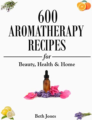 Book Cover Aromatherapy: 600 Aromatherapy Recipes for Beauty, Health & Home - Plus Advice & Tips on How to Use Essential Oils