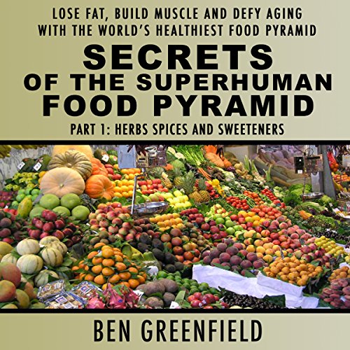 Book Cover Secrets of the Superhuman Food Pyramid, Part 1: Herbs, Spices and Sweeteners: Lose Fat, Build Muscle & Defy Aging with the World's Healthiest Food Pyramid