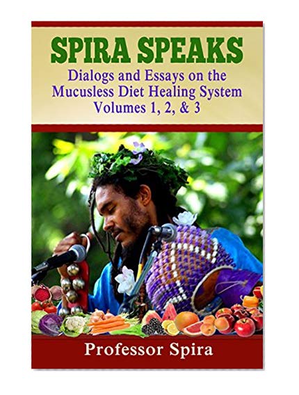 Book Cover Spira Speaks: Dialogs and Essays on the Mucusless Diet Healing System Volume 1, 2, & 3
