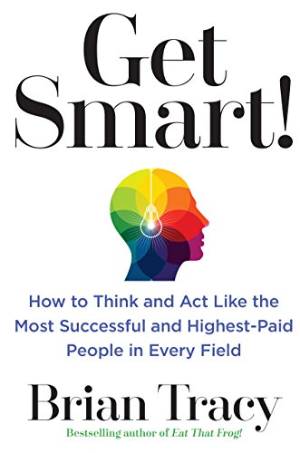 Book Cover Get Smart!: How to Think and Act Like the Most Successful and Highest-Paid People in Every Field