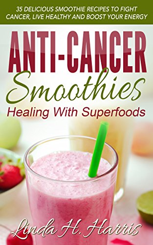 Book Cover Anti-Cancer Smoothies: Healing With Superfoods: 35 Delicious Smoothie Recipes to Fight Cancer, Live Healthy and Boost Your Energy