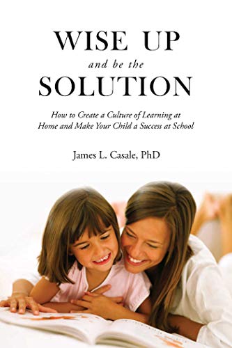 Book Cover Wise Up and Be the Solution: How to Create a Culture of Learning at Home and Make Your Child a Success in School
