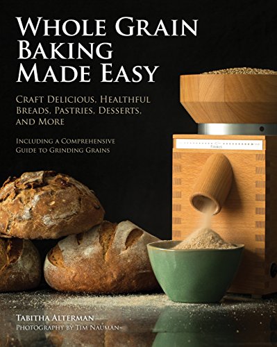 Book Cover Whole Grain Baking Made Easy: Craft Delicious, Healthful Breads, Pastries, Desserts, and More - Including a Comprehensive Guide to Grinding Grains