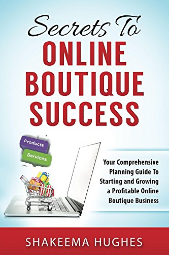 Book Cover Secrets To Online Boutique Success: Your Comprehensive Planning Guide To Starting and Growing a Profitable Online Boutique Business