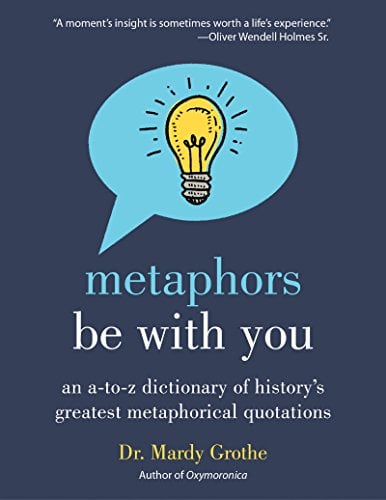 Book Cover Metaphors Be With You: An A to Z Dictionary of History's Greatest Metaphorical Quotations