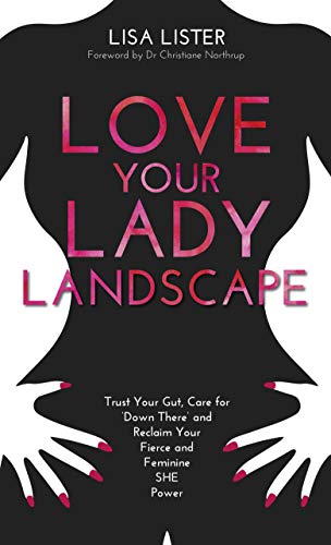 Book Cover Love Your Lady Landscape: Trust Your Gut, Care for 'Down There' and Reclaim Your Fierce and Feminine SHE-Power