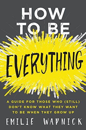 Book Cover How to Be Everything: A Guide for Those Who (Still) Don't Know What They Want to Be When They Grow Up