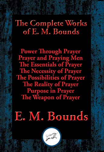 Book Cover The Complete Works of E. M. Bounds: Power Through Prayer, Prayer and Praying Men, The Essentials of Prayer, The Necessity of Prayer, The Possibilities ... Purpose in Prayer, The Weapon of Prayer