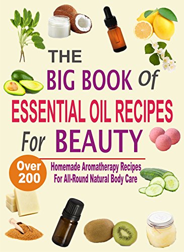 Book Cover The Big Book Of Essential Oil Recipes For Beauty: Over 200 Homemade Aromatherapy Essential Oil Recipes For All-Round Natural Body Care