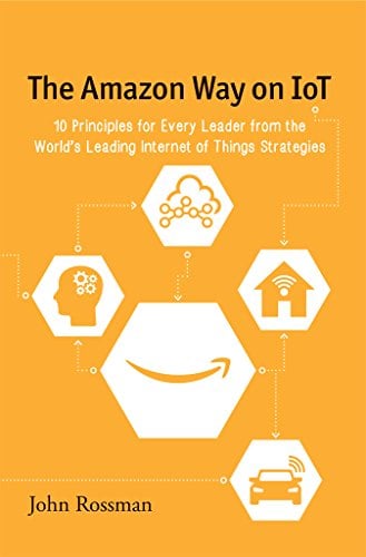 Book Cover The Amazon Way on IoT: 10 Principles for Every Leader from the World's Leading Internet of Things Strategies
