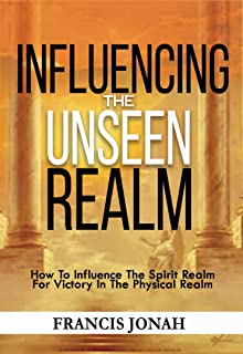 Book Cover Influencing The Unseen Realm: How to Influence The Spirit Realm for Victory in The Physical Realm(Spiritual Success Books)