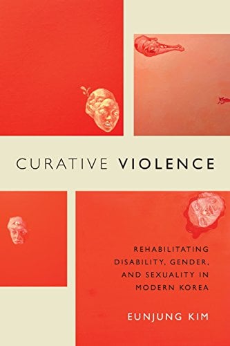 Book Cover Curative Violence: Rehabilitating Disability, Gender, and Sexuality in Modern Korea