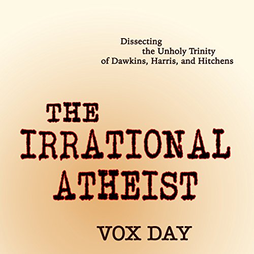 Book Cover The Irrational Atheist: Dissecting the Unholy Trinity of Dawkins, Harris, and Hitchens
