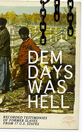Book Cover Dem Days Was Hell - Recorded Testimonies of Former Slaves from 17 U.S. States: True Life Stories from Hundreds of African Americans in South about Their Life in Slavery and after the Liberation