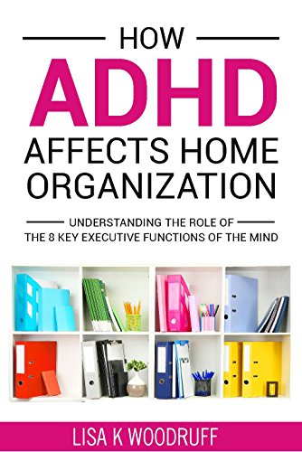 Book Cover How ADHD Affects Home Organization: Understanding the Role of the 8 Key Executive Functions of the Mind.