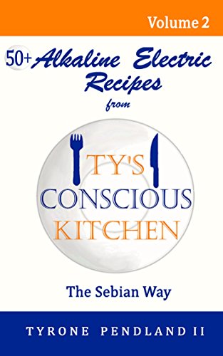 Book Cover Alkaline Electric Recipes From Ty's Conscious Kitchen: The Sebian Way Volume 2: 56 Recipes Using Only Nutritional Guide Ingredients