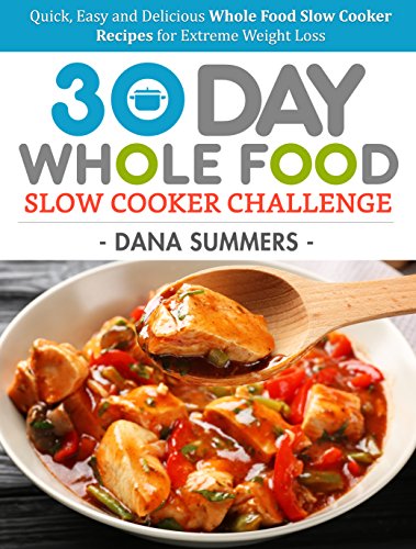 Book Cover 30 Day Whole Food Slow Cooker Challenge: Quick, Easy and Delicious Whole Food Slow Cooker Recipes for Extreme Weight Loss