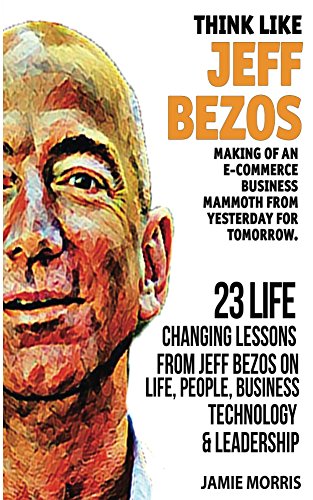 Book Cover Jeff Bezos: Think like Jeff Bezos - Making of an e-commerce business mammoth from yesterday for tomorrow : 23 life changing lessons from Jeff Bezos on Life,People,Business, Technology and Leadership