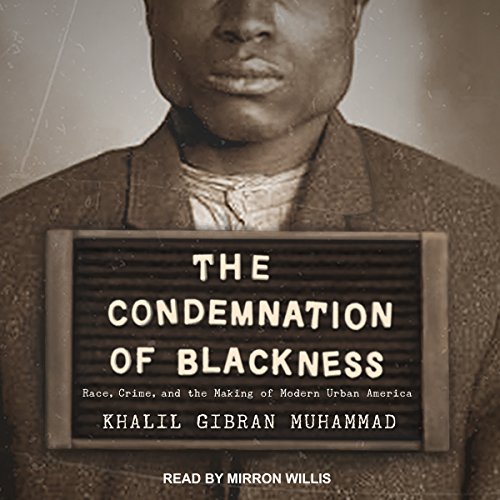 Book Cover The Condemnation of Blackness: Race, Crime, and the Making of Modern Urban America
