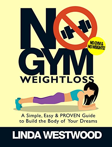 Book Cover No Gym Weight Loss: A Simple, Easy & PROVEN Guide to Build the Body of Your Dreams with NO GYM & NO WEIGHTS!