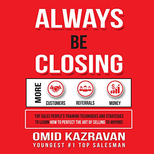 Book Cover Always Be Closing: Top Sales People's Training Techniques and Strategies to Learn How to Perfect the Art of Selling to Anyone in Order to Get More Customers, Receive More Referrals and Earn More Money