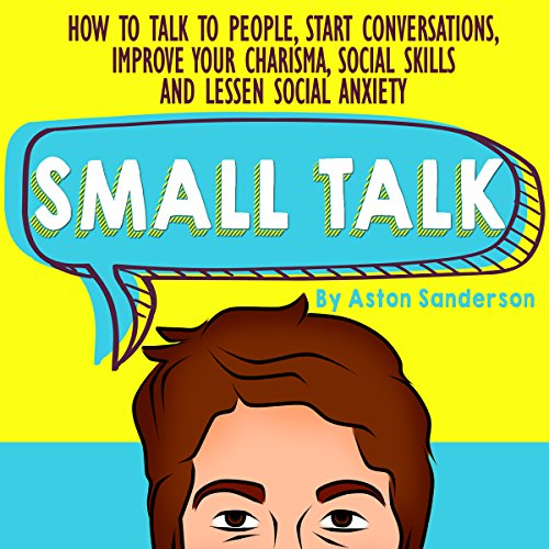 Book Cover Small Talk: How to Talk to People, Improve Your Charisma, Social Skills, Conversation Starters & Lessen Social Anxiety