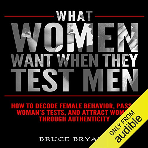 Book Cover What Women Want When They Test Men: How to Decode Female Behavior, Pass a Woman's Tests, and Attract Women Through Authenticity