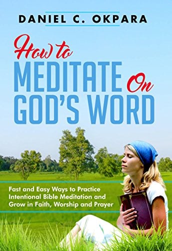 Book Cover How to Meditate on God's Word: Fast and Easy Ways to Practice Intentional Bible Meditation and Grow in Faith, Worship and Prayer