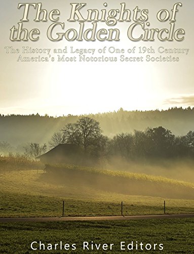 Book Cover The Knights of the Golden Circle: The History and Legacy of One of 19th Century America's Most Notorious Secret Societies