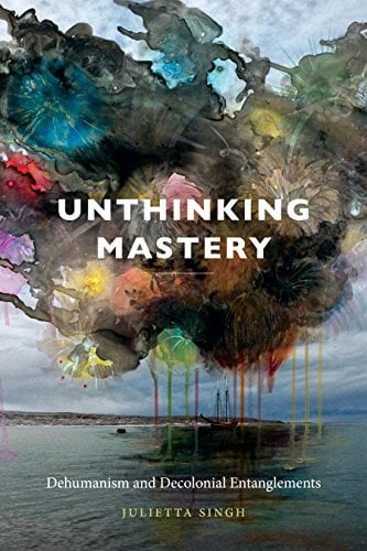 Book Cover Unthinking Mastery: Dehumanism and Decolonial Entanglements