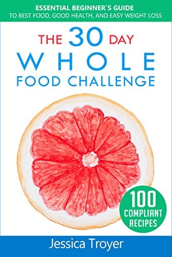 Book Cover The 30 Day Whole Foods Challenge: Essential Beginner`s Guide to Best Food, Good Health, and Easy Weight Loss; With 100 Compliant, Simple and Delicious Recipes; 30 Day Whole Foods Meal Plan Included