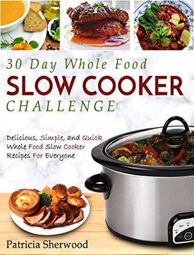 Book Cover 30 Day Whole Food Slow Cooker Challenge: Delicious, Simple, and Quick Whole Food Slow Cooker Recipes For Everyone (Slow Cooker Cookbook)