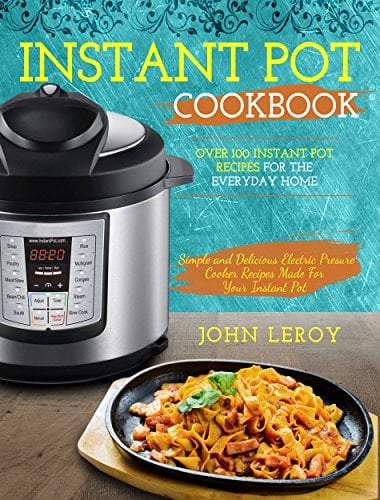 Book Cover Instant Pot Cookbook: Over 100 Instant Pot Recipes For The Everyday Home | Simple and Delicious Electric Pressure Cooker Recipes Made For Your Instant ... Pot Electric Pressure Cooker Cookbook)