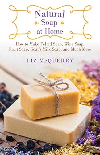 Book Cover Natural Soap at Home: How to Make Felted Soap, Wine Soap, Fruit Soap, Goat's Milk Soap, and Much More