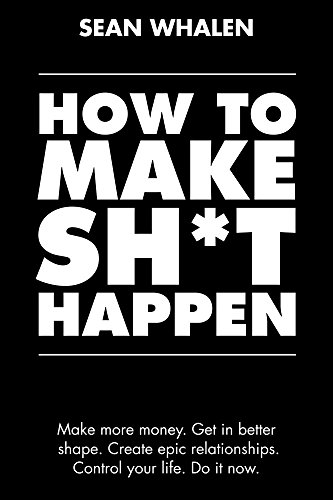 Book Cover How to Make Sh*t Happen: Make more money, get in better shape, create epic relationships and control your life!