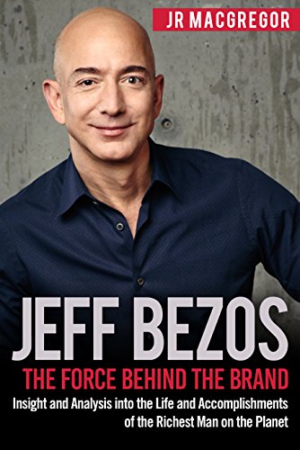 Book Cover Jeff Bezos: The Force Behind the Brand: Insight and Analysis into the Life and Accomplishments of the Richest Man on the Planet (Billionaire Visionaries Book 1)