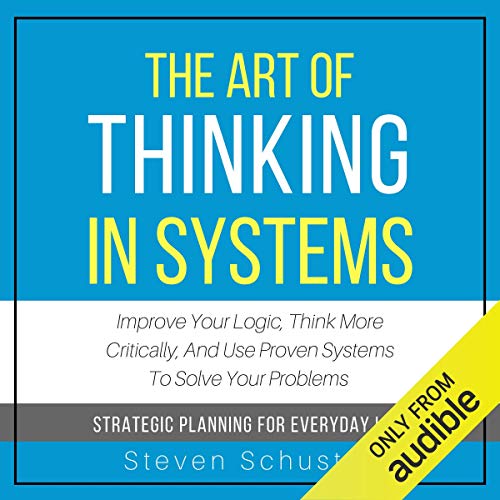 Book Cover The Art of Thinking in Systems: Improve Your Logic, Think More Critically, and Use Proven Systems to Solve Your Problems - Strategic Planning for Everyday Life