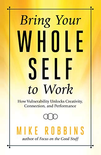Book Cover Bring Your Whole Self To Work: How Vulnerability Unlocks Creativity, Connection, and Performance