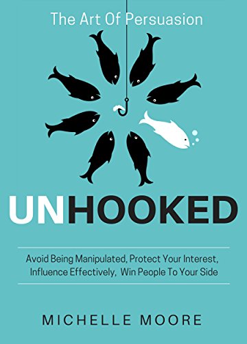 Book Cover Unhooked: Avoid Being Manipulated, Protect Your Interest, Influence Effectively, Win People To Your Side - The Art of Persuasion