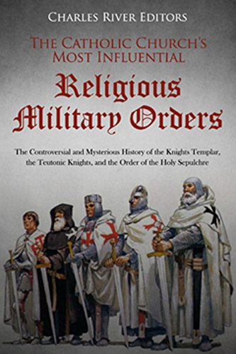 Book Cover The Catholic Churchâ€™s Most Influential Religious Military Orders: The Controversial and Mysterious History of the Knights Templar, the Teutonic Knights, and the Order of the Holy Sepulchre