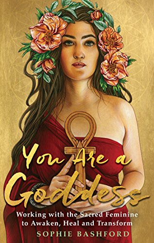 Book Cover You Are a Goddess: Working with the Sacred Feminine to Awaken, Heal and Transform
