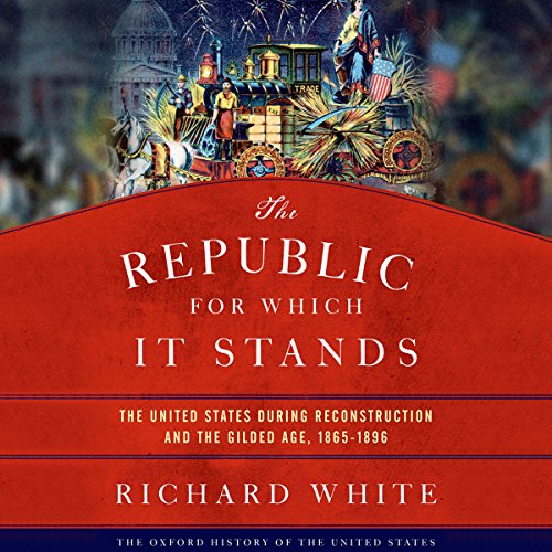 Book Cover The Republic for Which It Stands: The United States During Reconstruction and the Gilded Age, 1865-1896