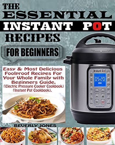 Book Cover THE ESSENTIAL INSTANT POT RECIPES FOR BEGINNERS: Easy & Most Delicious Foolproof Recipes for Your Whole Family with Beginners Guide (Electric Pressure Cooker Cookbook) (Instant Pot Cookbook).