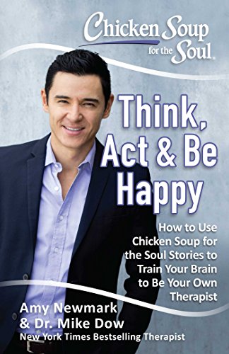Book Cover Chicken Soup for the Soul: Think, Act, & Be Happy: How to Use Chicken Soup for the Soul Stories to Train Your Brain to Be Your Own Therapist